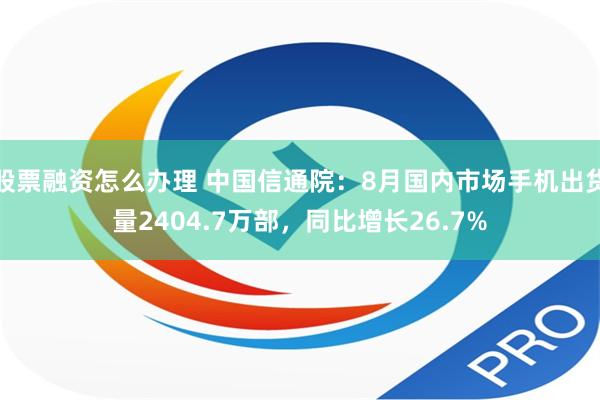 股票融资怎么办理 中国信通院：8月国内市场手机出货量2404.7万部，同比增长26.7%