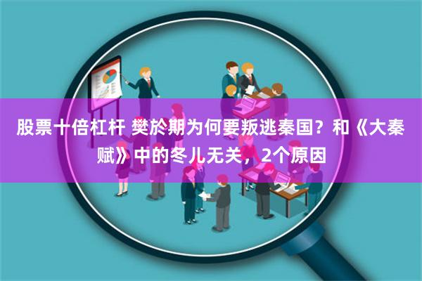 股票十倍杠杆 樊於期为何要叛逃秦国？和《大秦赋》中的冬儿无关，2个原因