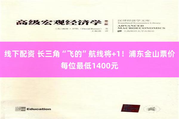 线下配资 长三角“飞的”航线将+1！浦东金山票价每位最低1400元