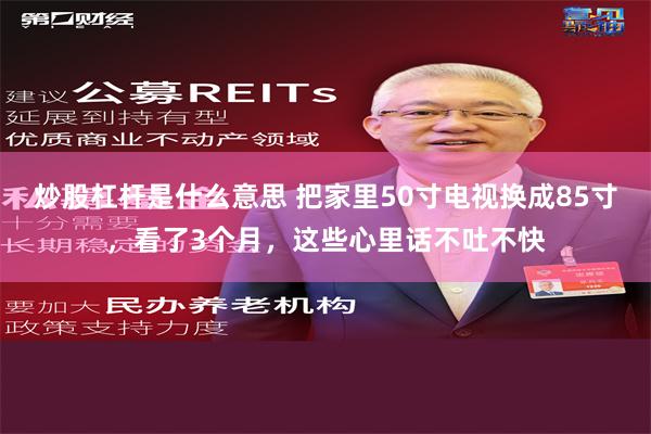 炒股杠杆是什么意思 把家里50寸电视换成85寸，看了3个月，这些心里话不吐不快