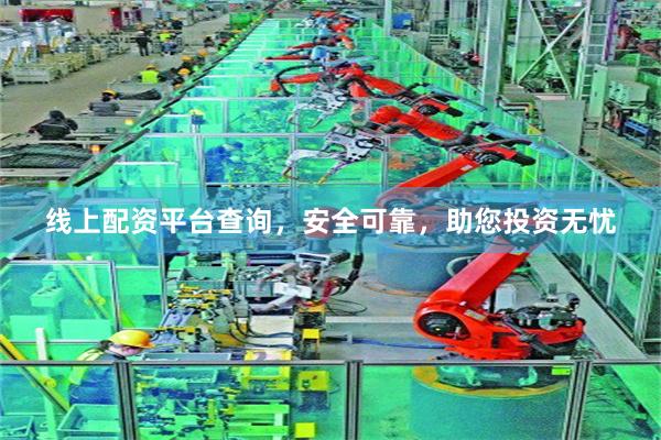 线上配资平台查询，安全可靠，助您投资无忧
