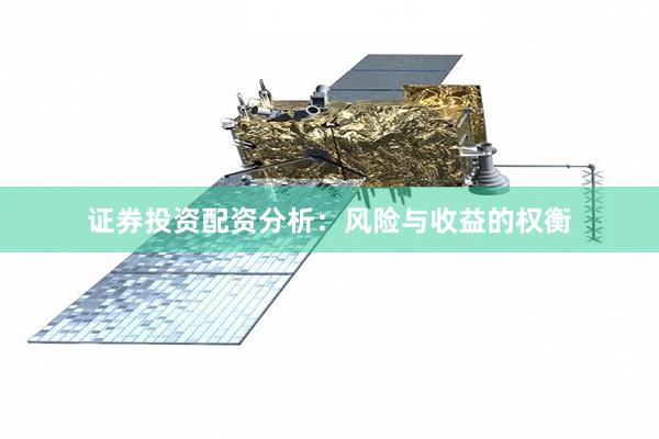 证券投资配资分析：风险与收益的权衡