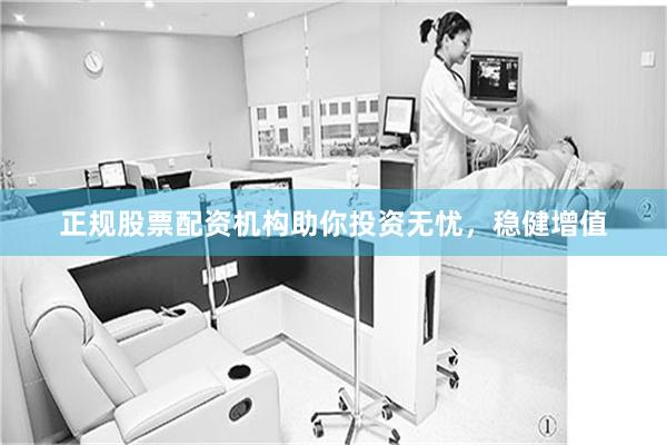 正规股票配资机构助你投资无忧，稳健增值