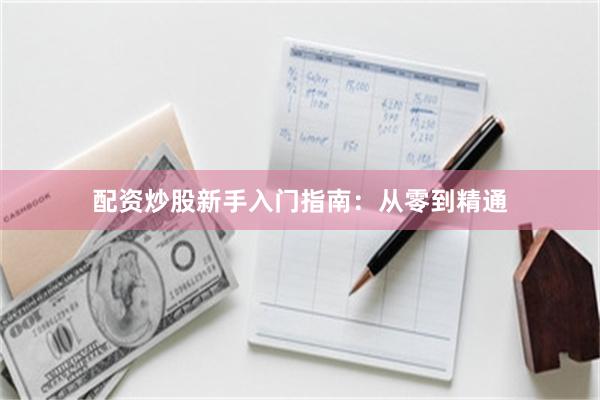 配资炒股新手入门指南：从零到精通