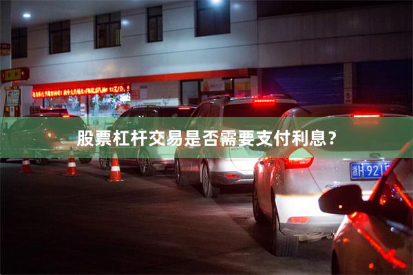 股票杠杆交易是否需要支付利息？