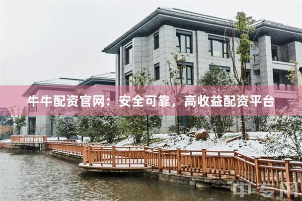 牛牛配资官网：安全可靠，高收益配资平台