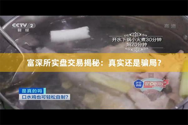 富深所实盘交易揭秘：真实还是骗局？