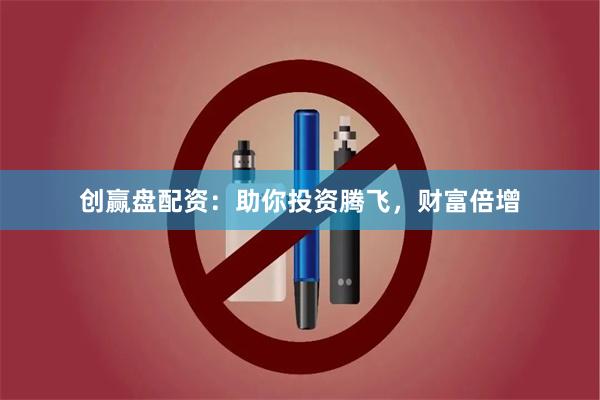 创赢盘配资：助你投资腾飞，财富倍增