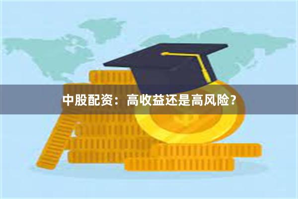 中股配资：高收益还是高风险？