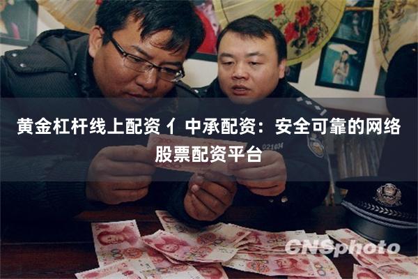 黄金杠杆线上配资 亻中承配资：安全可靠的网络股票配资平台