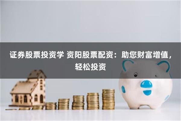 证券股票投资学 资阳股票配资：助您财富增值，轻松投资