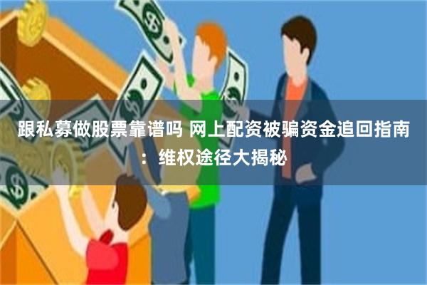 跟私募做股票靠谱吗 网上配资被骗资金追回指南：维权途径大揭秘