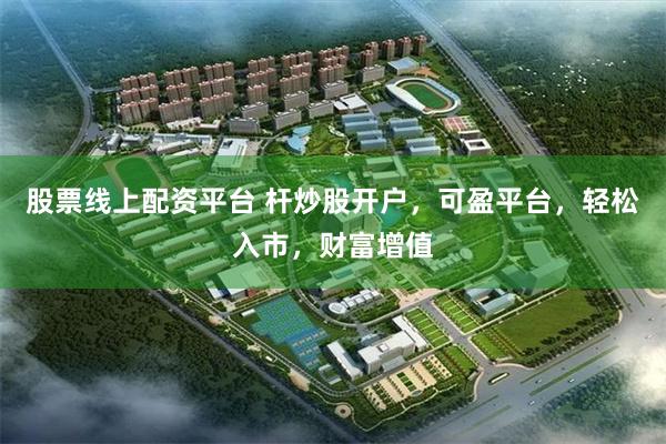 股票线上配资平台 杆炒股开户，可盈平台，轻松入市，财富增值