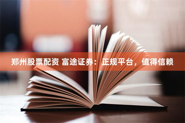 郑州股票配资 富途证券：正规平台，值得信赖