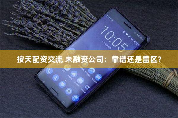 按天配资交流 未融资公司：靠谱还是雷区？