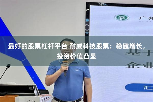 最好的股票杠杆平台 耐威科技股票：稳健增长，投资价值凸显