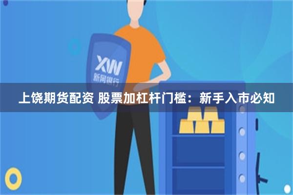 上饶期货配资 股票加杠杆门槛：新手入市必知