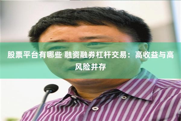 股票平台有哪些 融资融券杠杆交易：高收益与高风险并存
