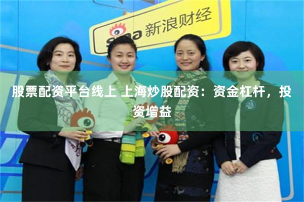 股票配资平台线上 上海炒股配资：资金杠杆，投资增益