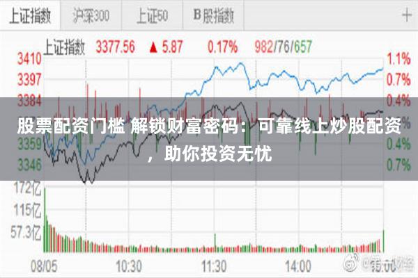 股票配资门槛 解锁财富密码：可靠线上炒股配资，助你投资无忧