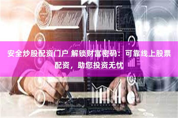 安全炒股配资门户 解锁财富密码：可靠线上股票配资，助您投资无忧