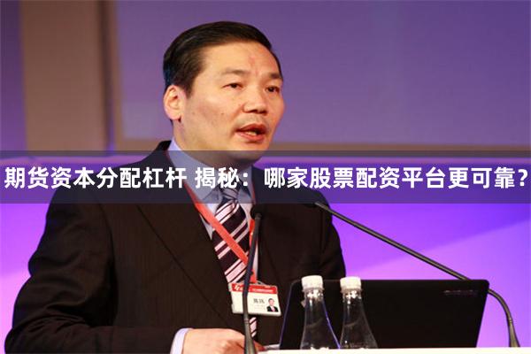 期货资本分配杠杆 揭秘：哪家股票配资平台更可靠？