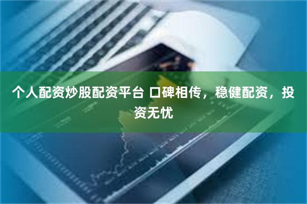 个人配资炒股配资平台 口碑相传，稳健配资，投资无忧