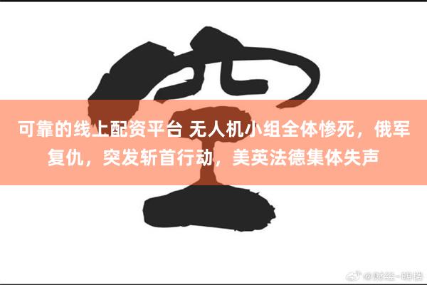 可靠的线上配资平台 无人机小组全体惨死，俄军复仇，突发斩首行动，美英法德集体失声