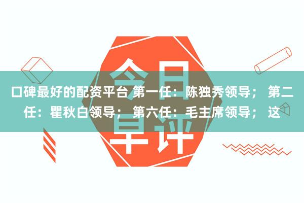 口碑最好的配资平台 第一任：陈独秀领导； 第二任：瞿秋白领导； 第六任：毛主席领导； 这