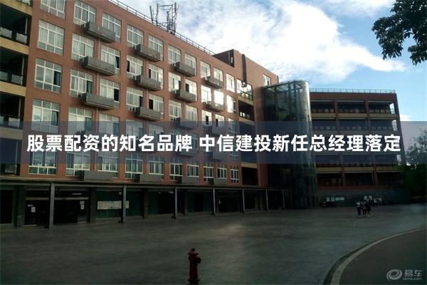 股票配资的知名品牌 中信建投新任总经理落定