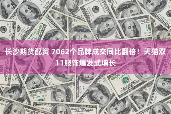 长沙期货配资 7062个品牌成交同比翻倍！天猫双11服饰爆发式增长