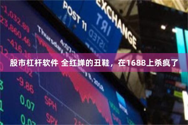 股市杠杆软件 全红婵的丑鞋，在1688上杀疯了