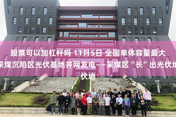 股票可以加杠杆吗 11月5日 全国单体容量最大采煤沉陷区光伏基地并网发电——采煤区“长”出光伏地