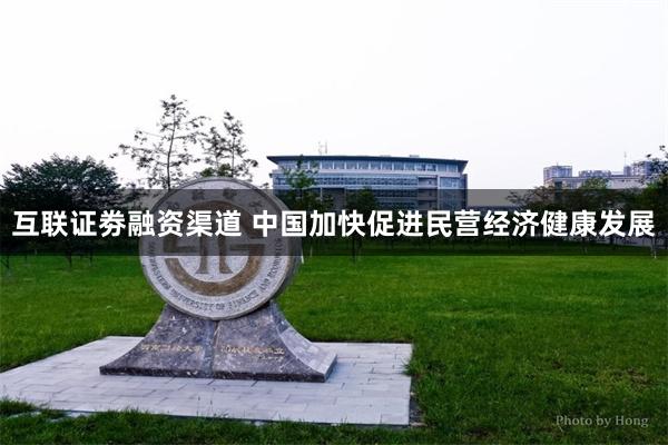 互联证劵融资渠道 中国加快促进民营经济健康发展
