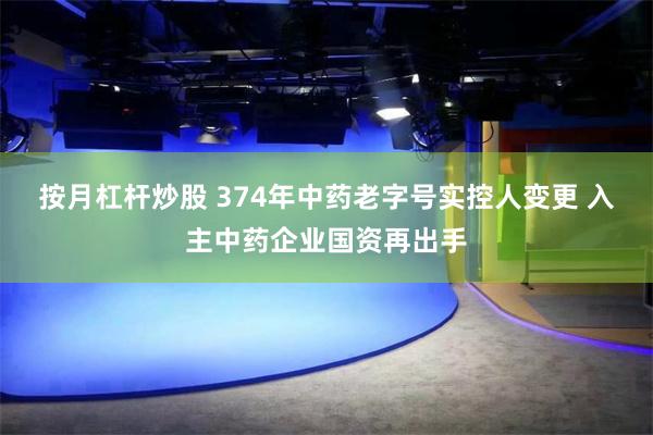按月杠杆炒股 374年中药老字号实控人变更 入主中药企业国资再出手