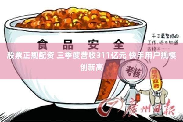 股票正规配资 三季度营收311亿元 快手用户规模创新高