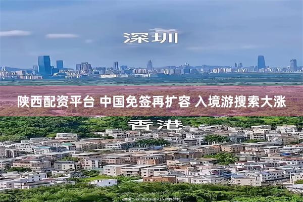 陕西配资平台 中国免签再扩容 入境游搜索大涨
