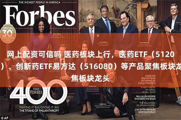 网上配资可信吗 医药板块上行，医药ETF（512010）、创新药ETF易方达（516080）等产品聚焦板块龙头