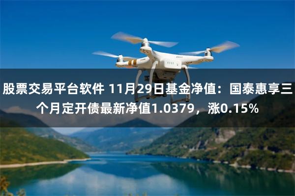 股票交易平台软件 11月29日基金净值：国泰惠享三个月定开债最新净值1.0379，涨0.15%