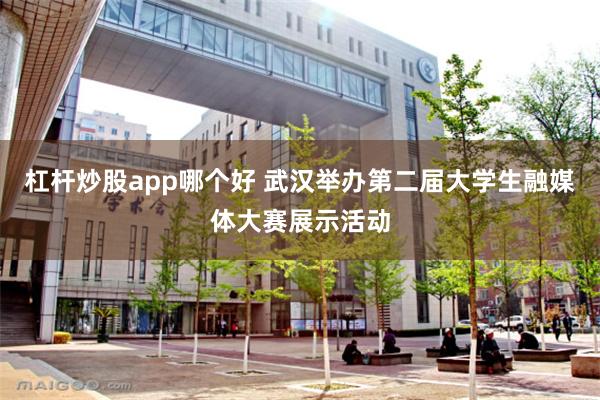 杠杆炒股app哪个好 武汉举办第二届大学生融媒体大赛展示活动