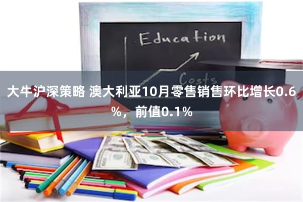 大牛沪深策略 澳大利亚10月零售销售环比增长0.6%，前值0.1%