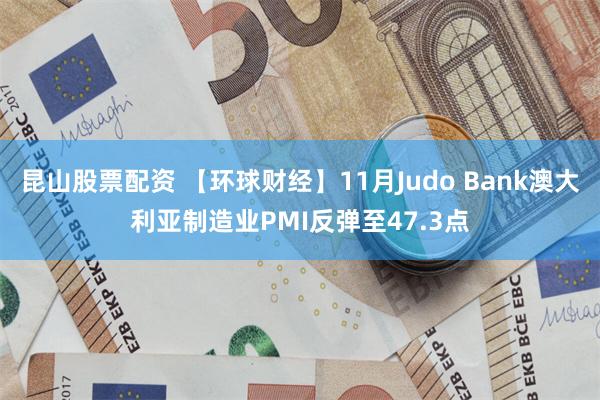 昆山股票配资 【环球财经】11月Judo Bank澳大利亚制造业PMI反弹至47.3点