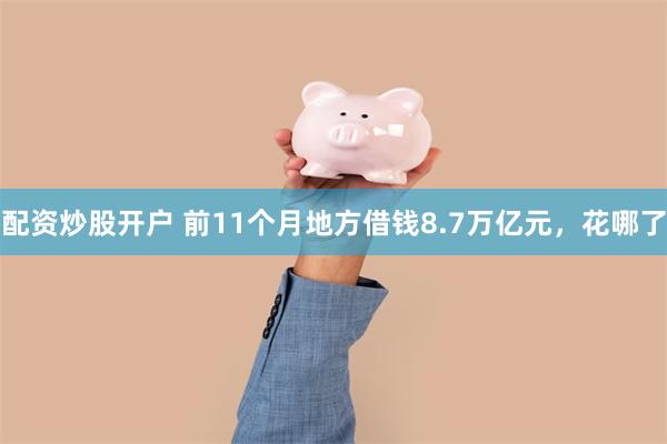 配资炒股开户 前11个月地方借钱8.7万亿元，花哪了