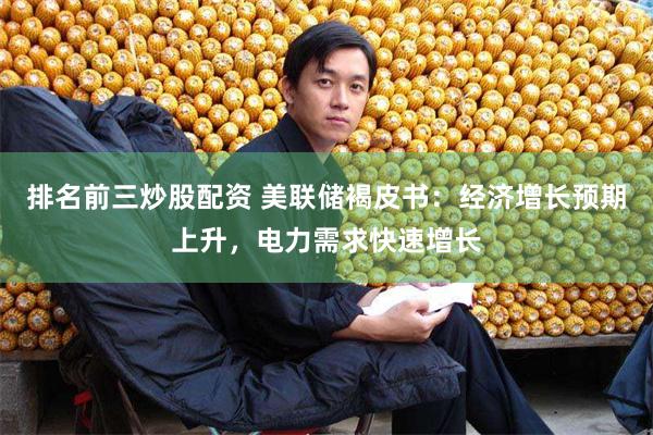 排名前三炒股配资 美联储褐皮书：经济增长预期上升，电力需求快速增长