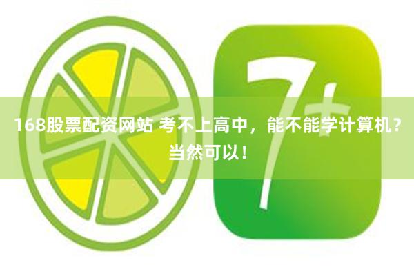 168股票配资网站 考不上高中，能不能学计算机？当然可以！