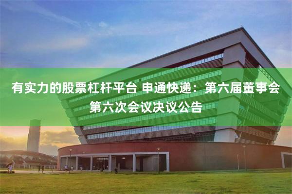 有实力的股票杠杆平台 申通快递：第六届董事会第六次会议决议公告