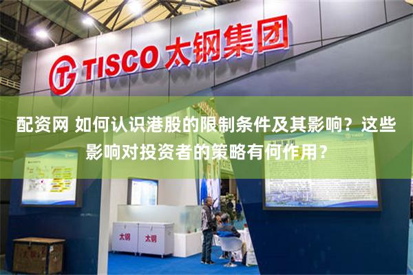 配资网 如何认识港股的限制条件及其影响？这些影响对投资者的策略有何作用？