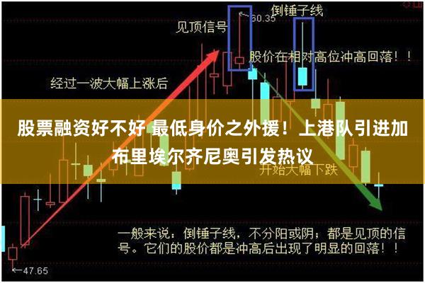 股票融资好不好 最低身价之外援！上港队引进加布里埃尔齐尼奥引发热议