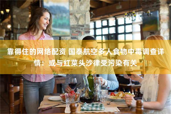 靠得住的网络配资 国泰航空多人食物中毒调查详情：或与红菜头沙律受污染有关