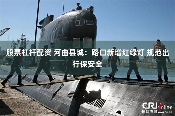 股票杠杆配资 河曲县城：路口新增红绿灯 规范出行保安全